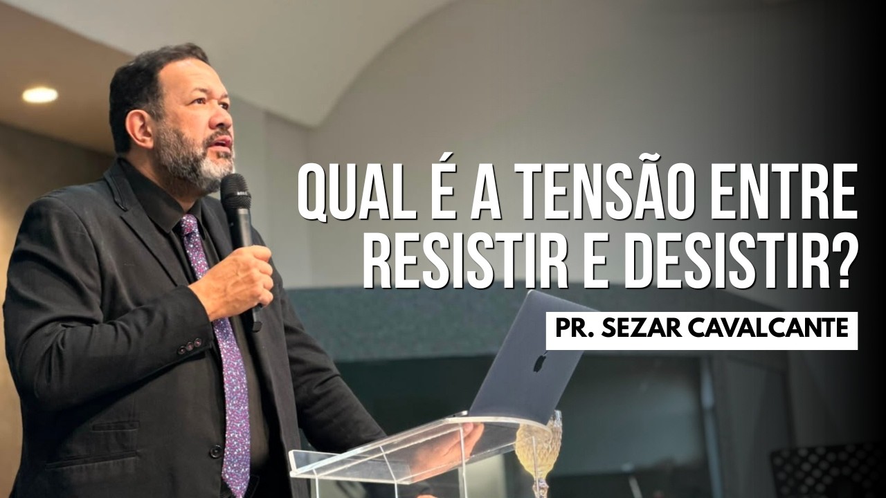 QUAL É A TENSÃO ENTRE RESISTIR E DESISTIR? | Pr. Sezar Cavalcante