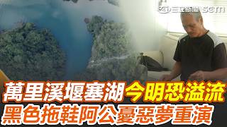 萬里溪堰塞湖紅色警戒「今明恐溢流」！ 佛祖街災民憂「惡夢重演」黑色拖鞋阿公現況曝｜三立新聞網 SETN.com