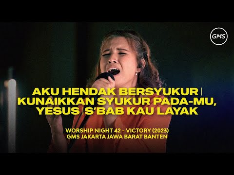 AKU HENDAK BERSYUKUR | KUNAIKKAN SYUKUR PADA-MU, YESUS | S’BAB KAU LAYAK - WORSHIP NIGHT 42 (2023)