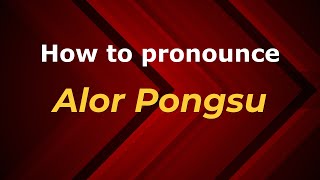 How to pronounce Alor Pongsu