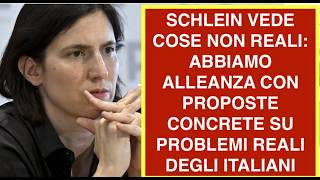 SCHLEIN VEDE COSE NON REALI: ABBIAMO ALLEANZA CON PROPOSTE CONCRETE SU PROBLEMI REALI DEGLI ITALIANI