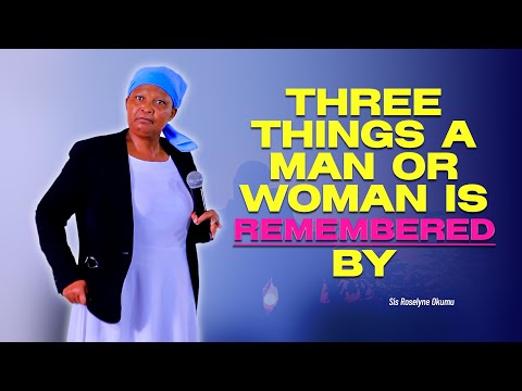 Three Things a Man Or Woman Is REMEMBERED By - Sis Roselyne Okumu