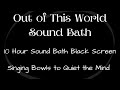 Out of This World Sound Bath | 10 Hour Sound Bath Black Screen | Singing Bowls to Quiet the Mind