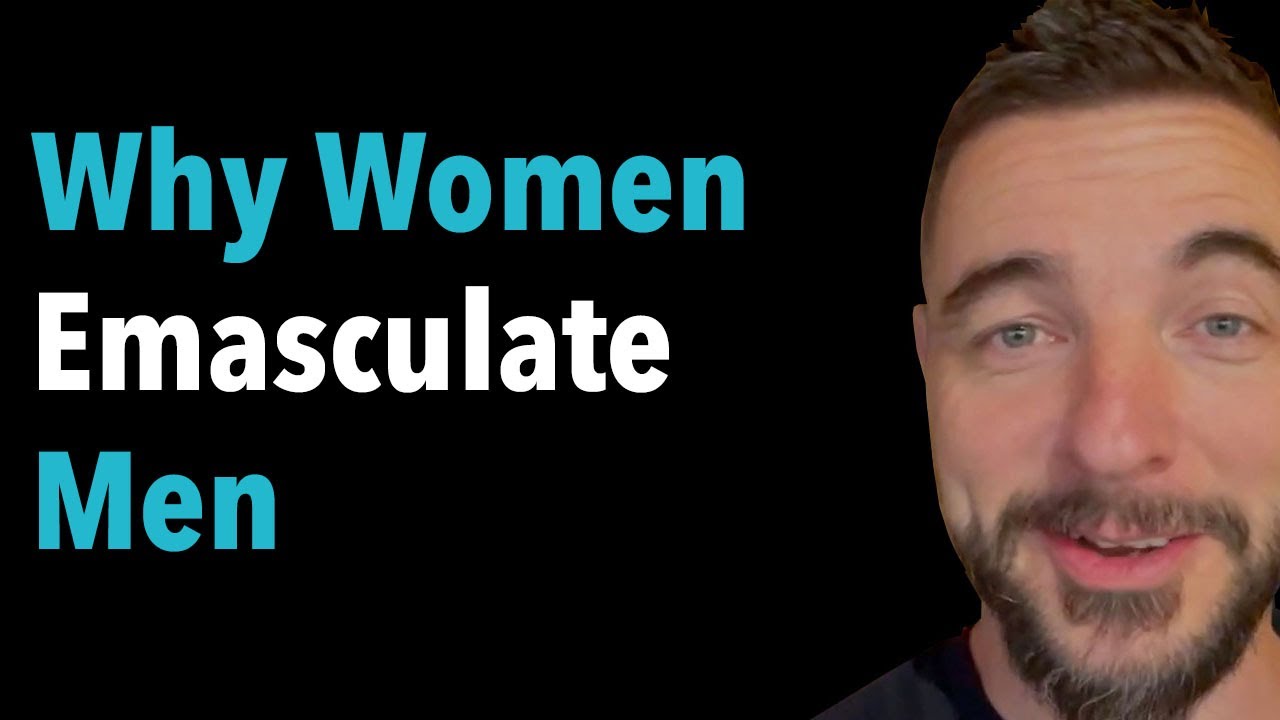 Why Women Emasculate Men