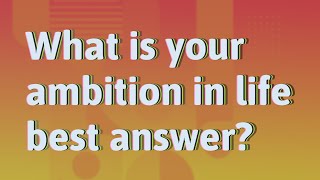 What is your ambition in life best answer?