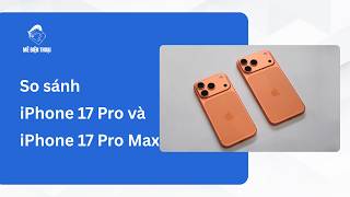 So sánh iPhone 17 Pro và iPhone 17 Pro Max?