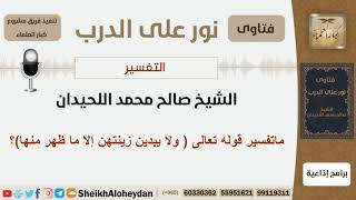 صورة ماتفسير قوله تعالى (ولا يبدين زينتهن إلا ما ظهر منها)؟ الشيخ اللحيدان - مشروع كبار العلماء
