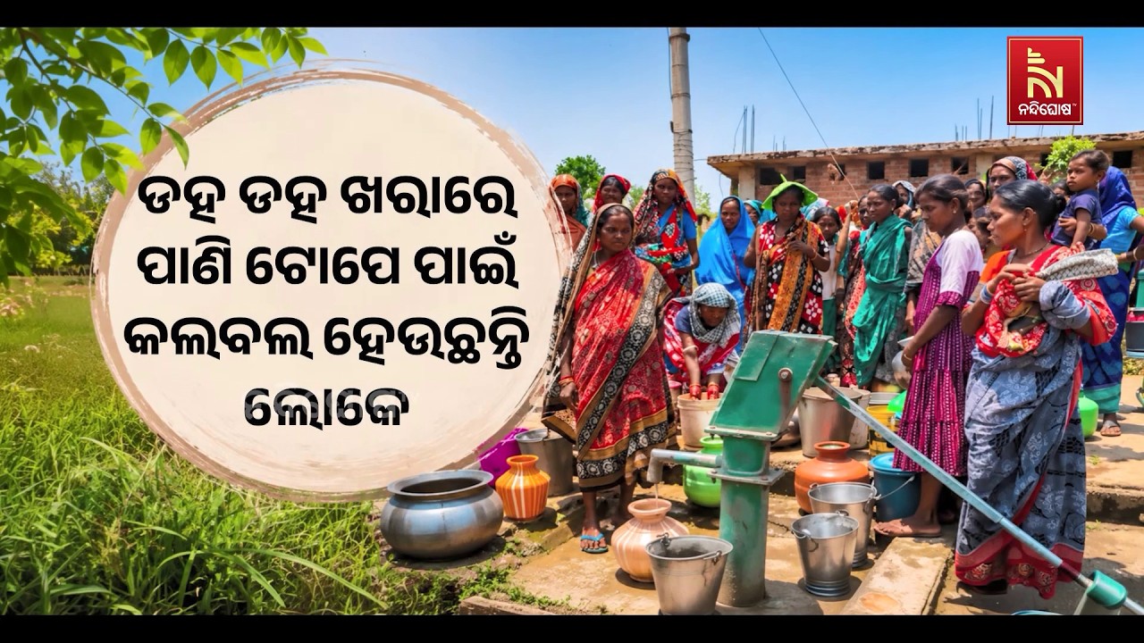 ଗ୍ରୀଷ୍ମ କଷ୍ଟକୁ ବଳିଗଲା ପାଣି ଯନ୍ତ୍ରଣା । ଡହ ଡହ ଖରାରେ ପା?