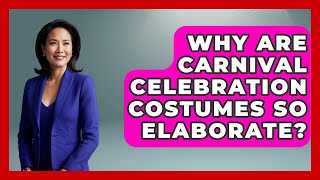 Why Are Carnival Celebration Costumes So Elaborate? - Worldwide Traditions