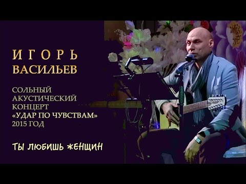 Игорь Васильев - Ты любишь женщин