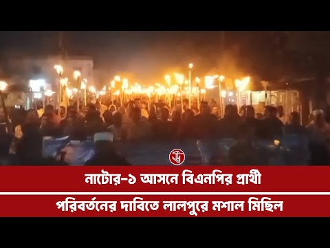 নাটোর-১ আসনে বিএনপির প্রার্থী পরিবর্তনের দাবিতে মশাল মিছিল