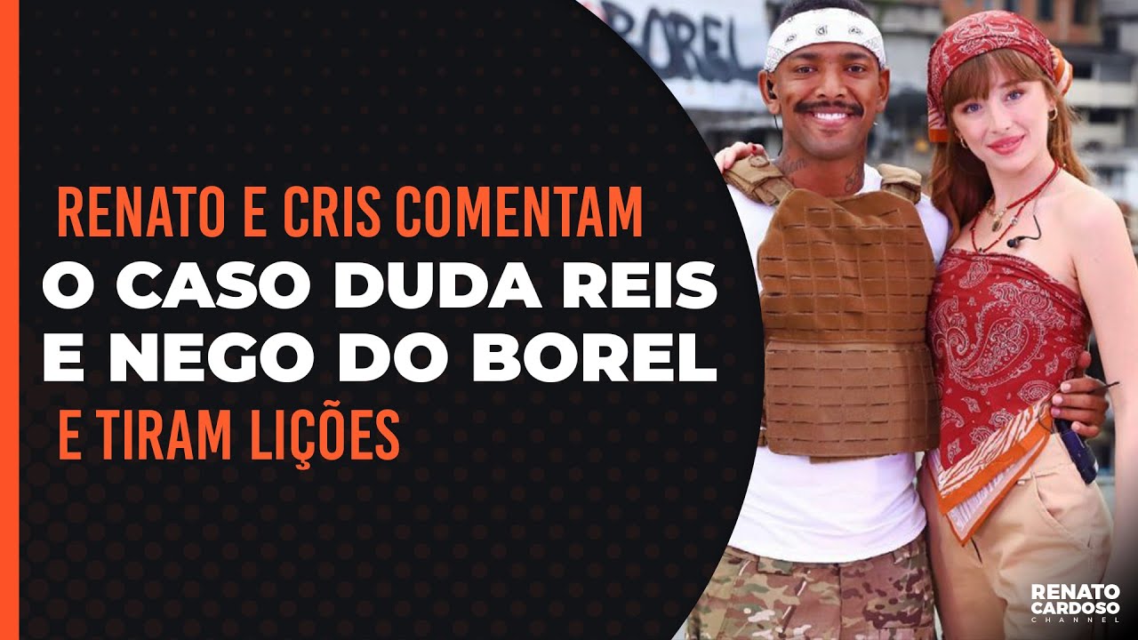 RENATO E CRIS COMENTAM O CASO DUDA REIS E NEGO DO BOREL — E TIRAM LIÇÕES