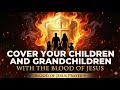 Powerful Blood Of Jesus Prayer To Cover And Protect Your Children Grandchildren