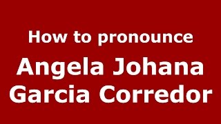 How to pronounce Angela Johana Garcia Corredor