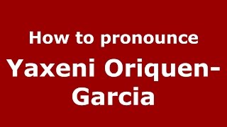 How to pronounce Yaxeni Oriquen-Garcia