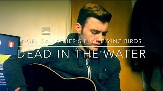 Noel Gallagher’s High Flying Birds - Dead In The Water - Acoustic Cover