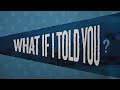 what if i told you?