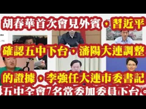 胡春华首次会见外宾，习近平确认五中下台，沈阳大连调整的证据，李强任大连市委书记，姚华明任大连市长。五中全会至少7名常委加委员下台。