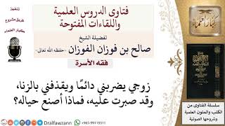 ما نصيحتكم لزوجة يضربها زوجها ويقذفها بالزنا؟ لمعالي الشيخ صالح الفوزان