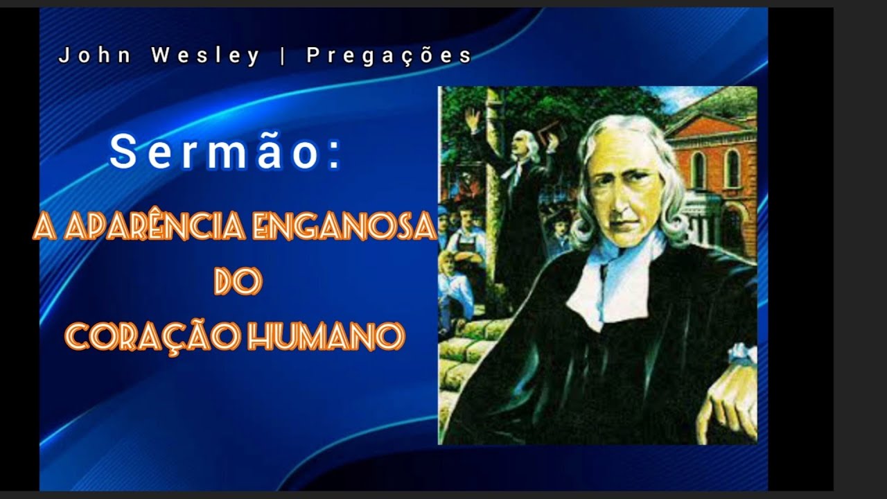 JOHN WESLEY | A APARÊNCIA ENGANOSA DO CORAÇÃO HUMANO