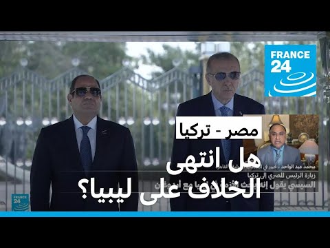 تداعيات تقارب السيسي وأردوغان على الأزمة الليبية