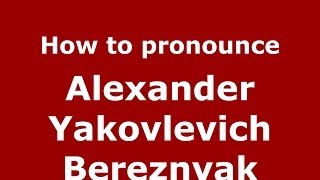 How to pronounce Alexander Yakovlevich Bereznyak
