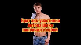 Брат экс - участника Антона Шоки покончил с собой, Дом2 новости и слухи