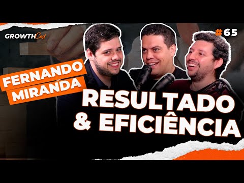 Resultados Vs Eficiência: como ter sucesso trabalhando menos (Fernando Miranda) | Growthcast #65