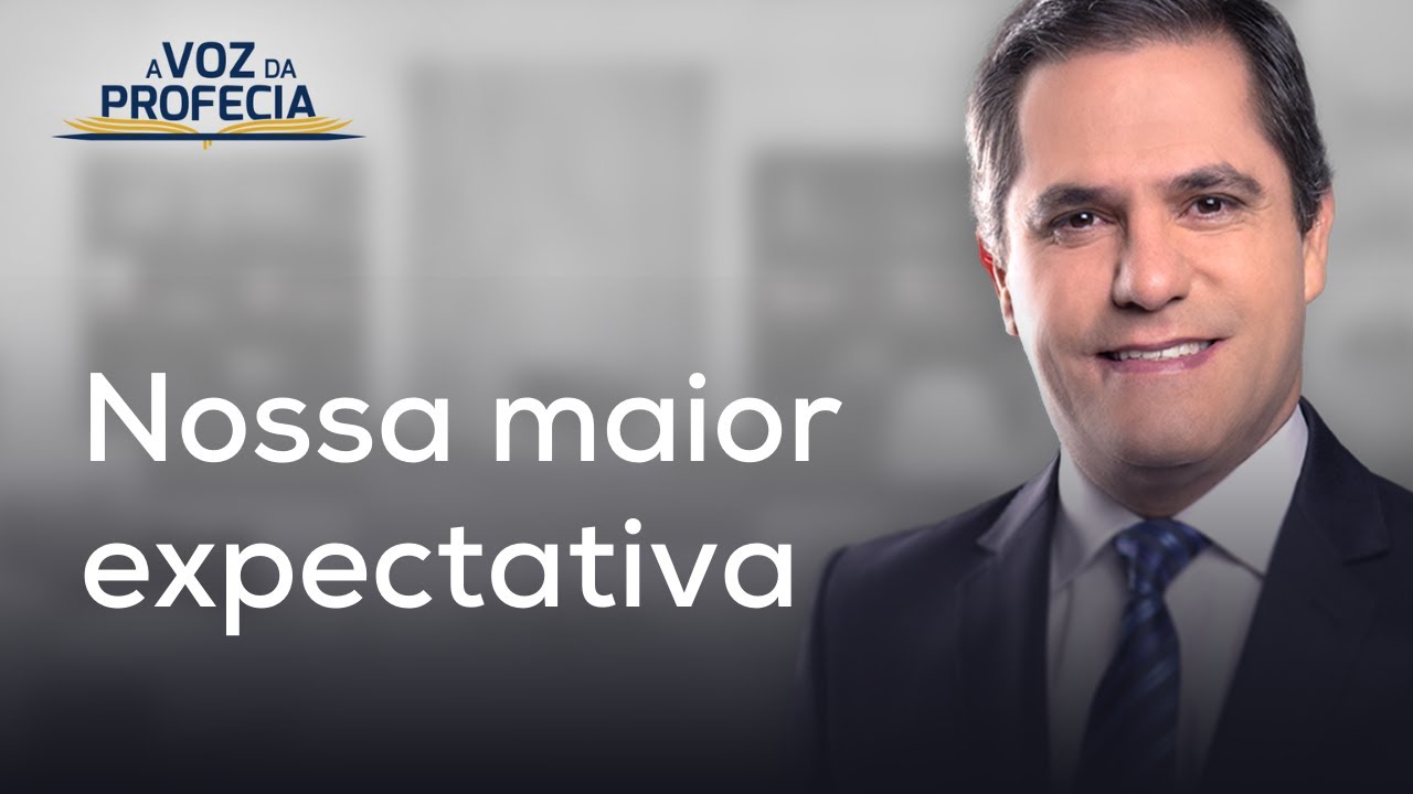 Nossa maior expectativa | A Voz da Profecia | Pr. Gilson Brito
