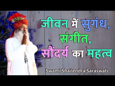 जीवन में सुगंध, संगीत, सौंदर्य का महत्व !