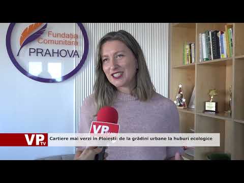 Cartiere mai verzi în Ploiești: de la grădini urbane la huburi ecologice
