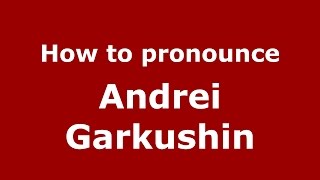 How to pronounce Andrei Garkushin