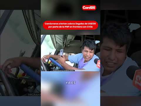 Frontera Perú–Chile: camioneros acusan a policías de cobrar USD 100 para facilitar paso de migrantes