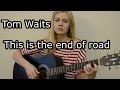 Tom Waits – This is the end of road (cover) Tanya ...