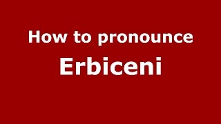 How to pronounce Erbiceni