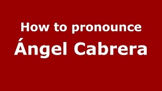 How to pronounce &aacute;ngel Cabrera