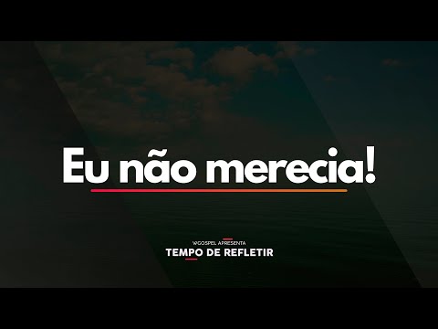 Eu não merecia! - Tempo de Refletir 2659