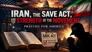 PFL-Iran, the SAVE Act, and the Strength of the Movement | Praying for America