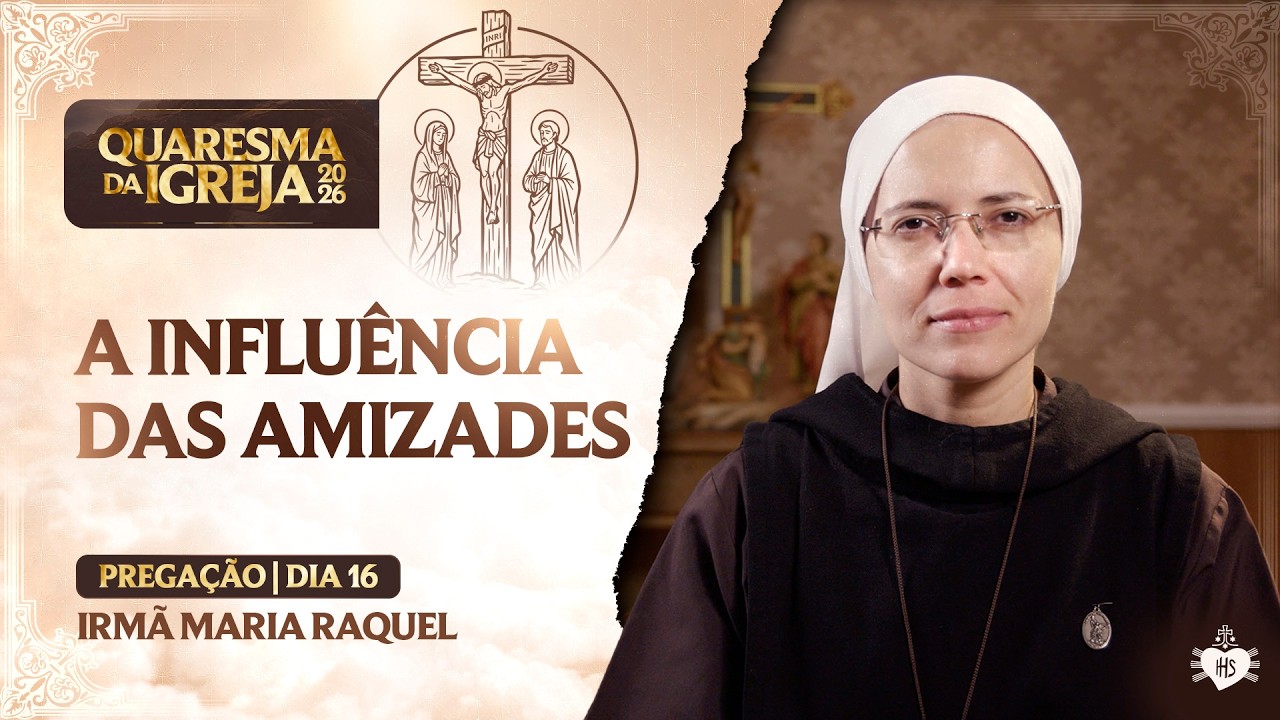 A influência das amizades - Quaresma da Igreja - 15 dia | Irmã Maria Raquel