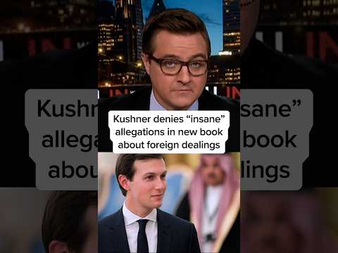 Kushner denies 'insane' allegations in new book about foreign dealings