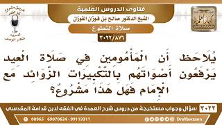 صورة [876 -3022] بعض المأمومين في صلاة العيد يرفعون أصواتهم بالتكبيرات الزوائد مع الإمام فهل هذا مشروع؟