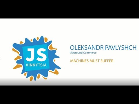 Machines Must Suffer! - Oleksandr Pavlyshch (VinnytsiaJS 2017)