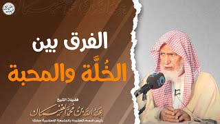 الفرق بين الخُلَّة والمحبة | الشيخ أ.د عبدالله الغنيمان image