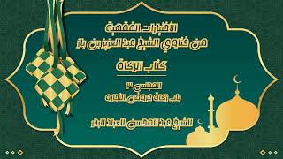 المجلس (3)| الإختيارات الفقهية من فتاوى الشيخ عبد العزيز بن باز/كتاب الزكاة |#الشيخ_عبدالمحسن_العباد image