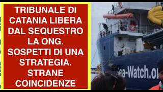 TRIBUNALE DI CATANIA LIBERA DAL SEQUESTRO LA ONG.  SOSPETTI DI UNA  STRATEGIA. STRANE COINCIDENZE