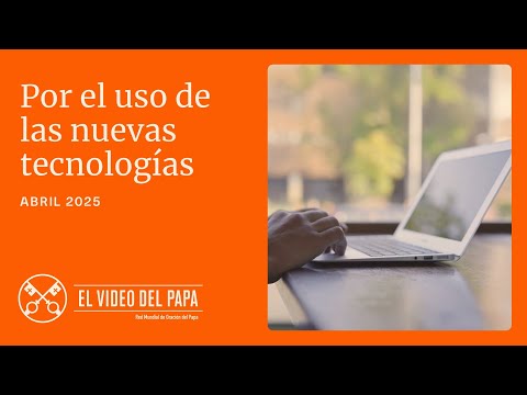 POR EL USO DE LAS NUEVAS TECNOLOGÍAS - EL VIDEO DEL PAPA - ABRIL 2025