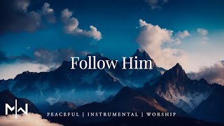 Follow Him | Soaking Worship Music Into Heavenly Sounds // Instrumental Soaking Worship