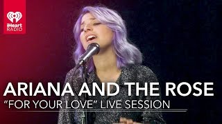 Ariana and the Rose &quot;For Your Love&quot; | iHeartRadio Live Sessions