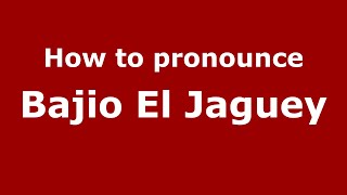 How to pronounce Bajio El Jaguey