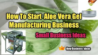 How To Start Aloe Vera Gel Manufacturing Business | Aloe Vera Gel business